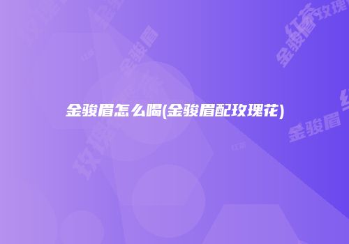 金骏眉怎么喝(金骏眉配玫瑰花)