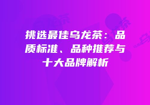 挑选最佳乌龙茶：品质标准、品种推荐与十大品牌解析