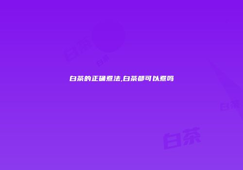白茶的正确煮法,白茶都可以煮吗