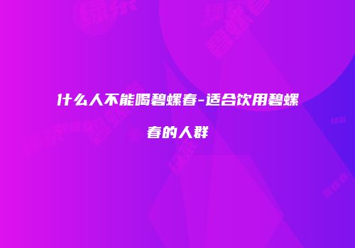 什么人不能喝碧螺春-适合饮用碧螺春的人群