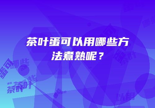 茶叶蛋可以用哪些方法煮熟呢？