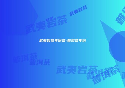 武夷岩茶年份茶-普洱茶年份