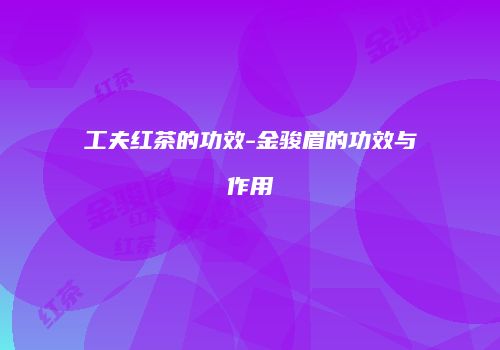 工夫红茶的功效-金骏眉的功效与作用