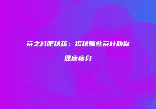 茶之减肥秘籍：揭秘哪些茶叶助你健康瘦身