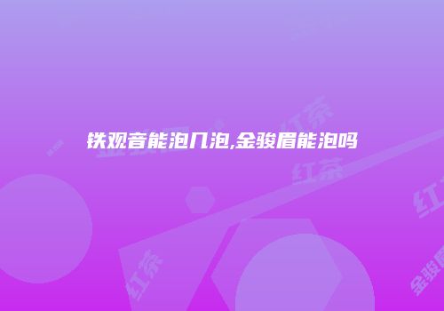 铁观音能泡几泡,金骏眉能泡吗