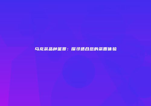 乌龙茶品种鉴赏：探寻适合您的茶香体验