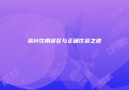 茶叶饮用误区与正确饮茶之道