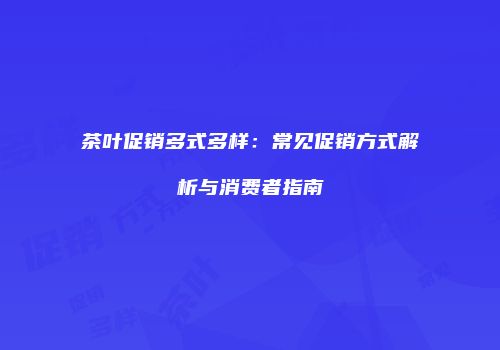 茶叶促销多式多样：常见促销方式解析与消费者指南