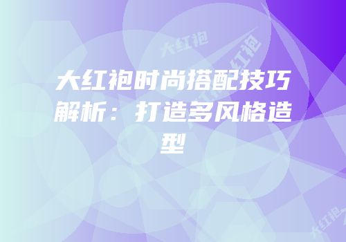 大红袍时尚搭配技巧解析：打造多风格造型