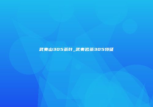 武夷山305茶叶_武夷岩茶305特征