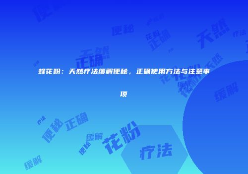 蜂花粉：天然疗法缓解便秘，正确使用方法与注意事项