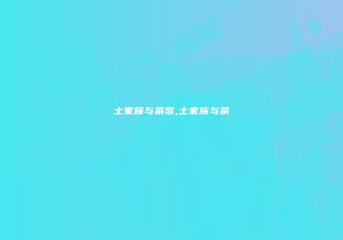 土家族与茶歌,土家族与茶
