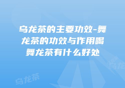 乌龙茶的主要功效-舞龙茶的功效与作用喝舞龙茶有什么好处