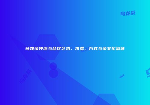 乌龙茶冲泡与品饮艺术：水温、方式与茶文化韵味