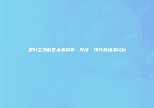 茶叶采摘的艺术与科学：方法、技巧与标准揭秘