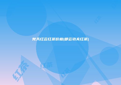 梵天红云红茶价格(都云功夫红茶)