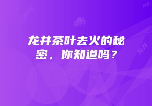 龙井茶叶去火的秘密，你知道吗？