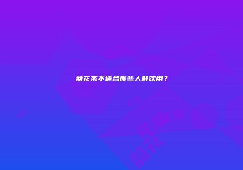 菊花茶不适合哪些人群饮用？