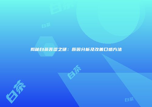 揭秘白茶苦涩之谜：原因分析及改善口感方法