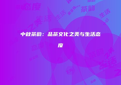 中秋茶韵：品茶文化之美与生活态度