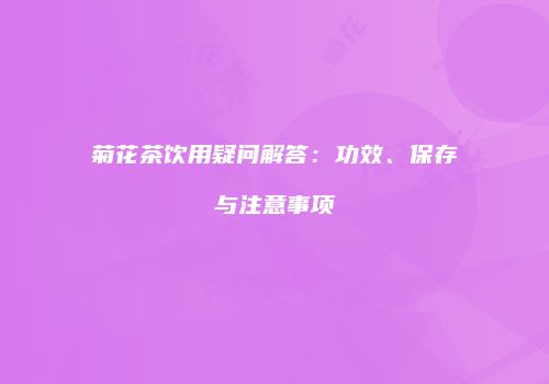 菊花茶饮用疑问解答：功效、保存与注意事项