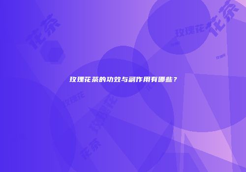 玫瑰花茶的功效与副作用有哪些？