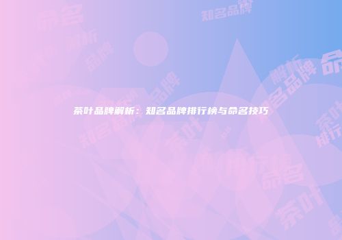 茶叶品牌解析：知名品牌排行榜与命名技巧