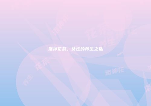 洛神花茶，女性的养生之选