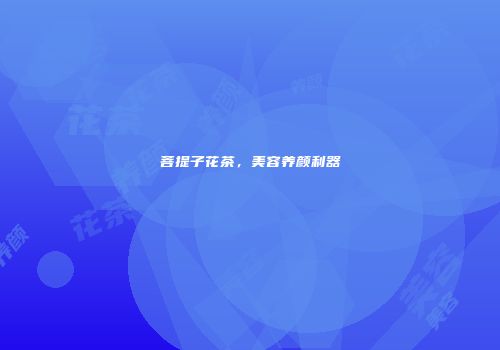 菩提子花茶，美容养颜利器
