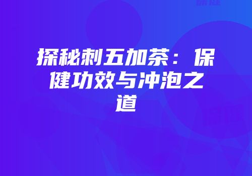 探秘刺五加茶：保健功效与冲泡之道