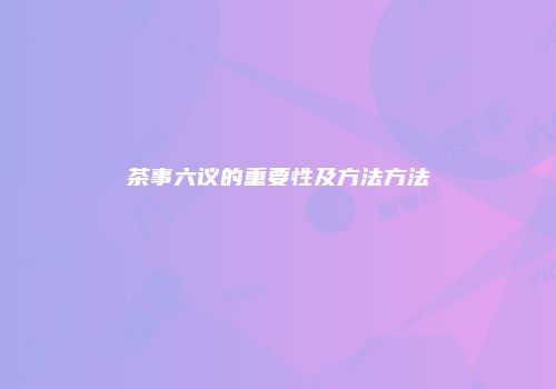 茶事六议的重要性及方法方法