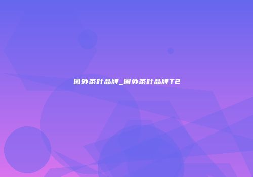 国外茶叶品牌_国外茶叶品牌T2