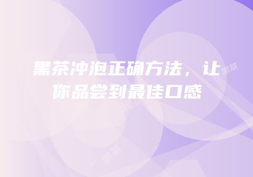 黑茶冲泡正确方法，让你品尝到最佳口感
