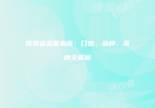 铁观音品鉴指南：口感、品种、品牌全解析