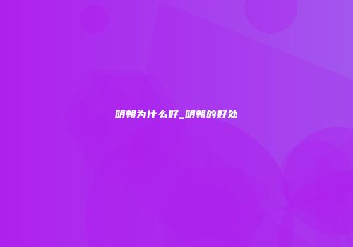 明朝为什么好_明朝的好处