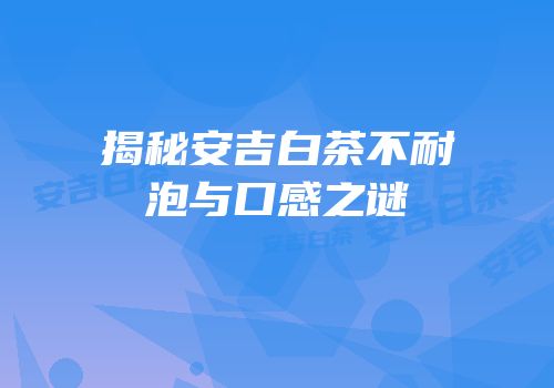 揭秘安吉白茶不耐泡与口感之谜