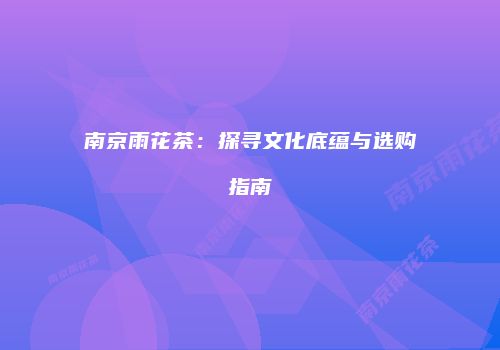 南京雨花茶：探寻文化底蕴与选购指南