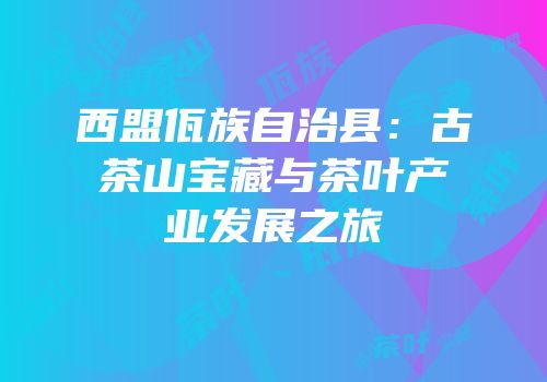 西盟佤族自治县：古茶山宝藏与茶叶产业发展之旅