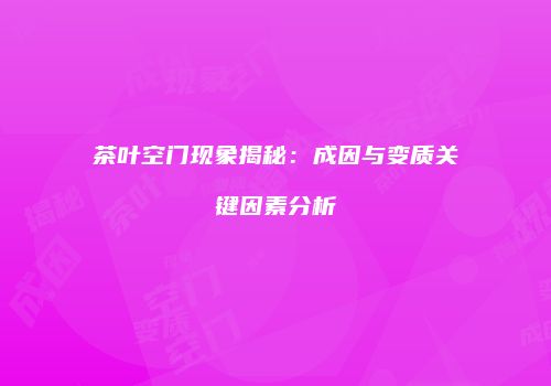 茶叶空门现象揭秘：成因与变质关键因素分析