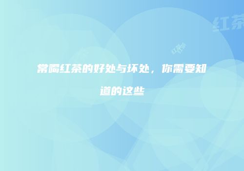 常喝红茶的好处与坏处，你需要知道的这些
