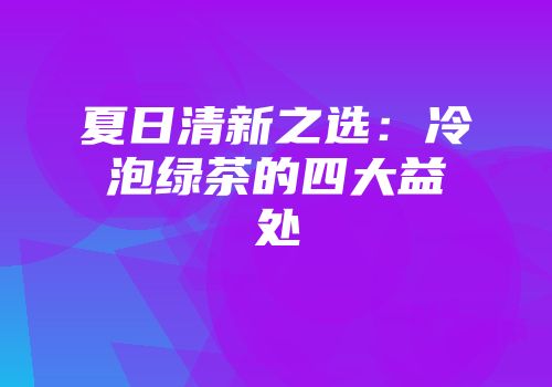 夏日清新之选：冷泡绿茶的四大益处