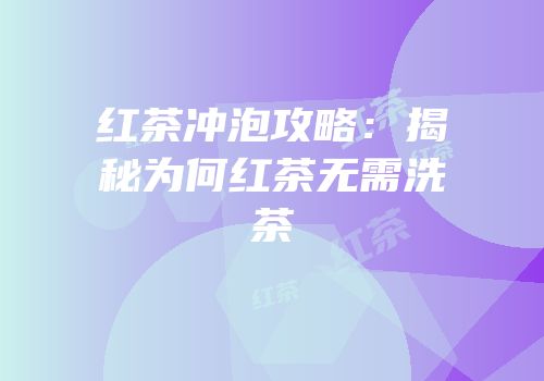 红茶冲泡攻略：揭秘为何红茶无需洗茶