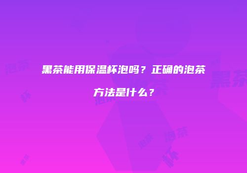黑茶能用保温杯泡吗？正确的泡茶方法是什么？