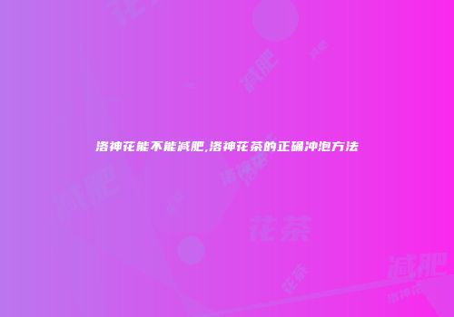 洛神花能不能减肥,洛神花茶的正确冲泡方法