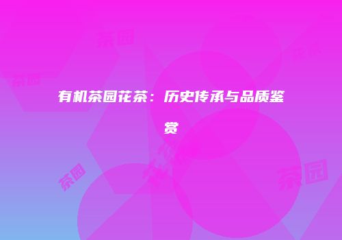 有机茶园花茶：历史传承与品质鉴赏