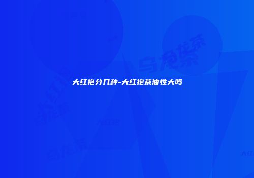 大红袍分几种-大红袍茶油性大吗