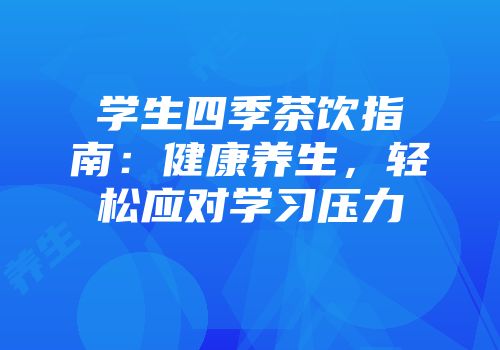 学生四季茶饮指南：健康养生，轻松应对学习压力