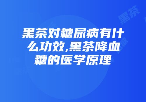 黑茶对糖尿病有什么功效,黑茶降血糖的医学原理