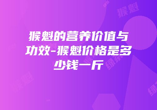 猴魁的营养价值与功效-猴魁价格是多少钱一斤