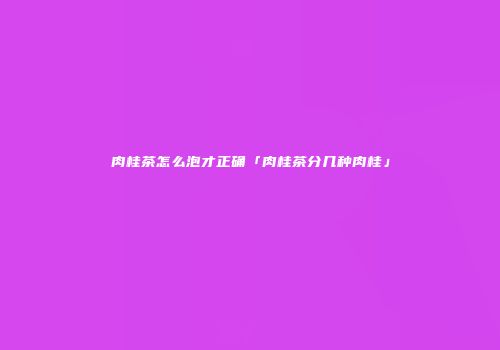 肉桂茶怎么泡才正确「肉桂茶分几种肉桂」
